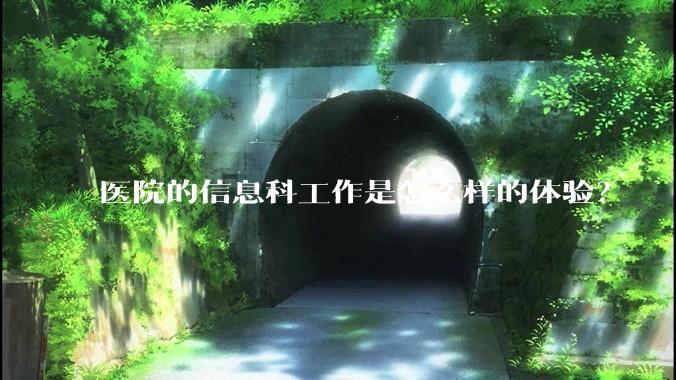 医院的信息科工作是怎么样的体验？