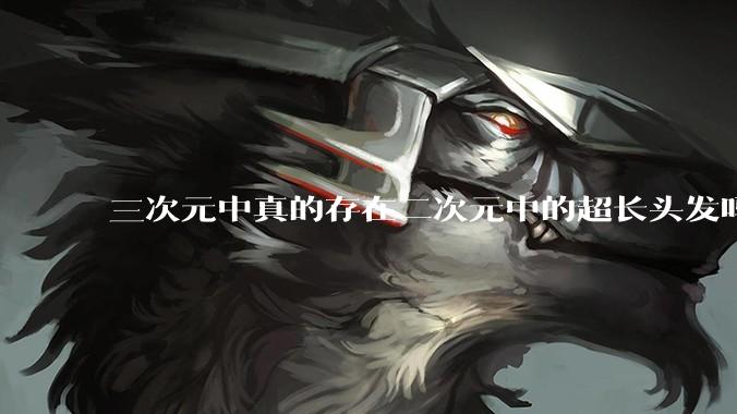 三次元中真的存在二次元中的超长头发吗?
