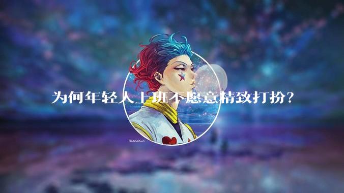 为何年轻人上班不愿意精致打扮？