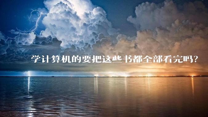 学计算机的要把这些书都全部看完吗？