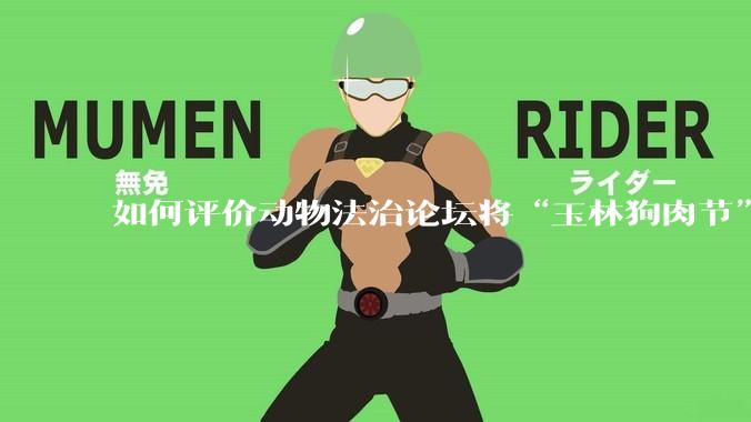 如何评价动物法治论坛将“玉林狗肉节”定性为非法活动？