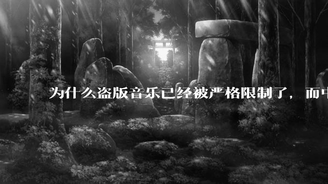 为什么盗版音乐已经被严格限制了，而中国音乐却还是没有发展起来？