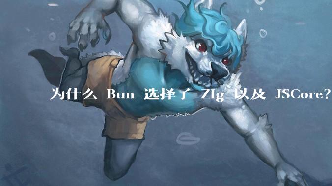 为什么 Bun 选择了 Zig 以及 JSCore？