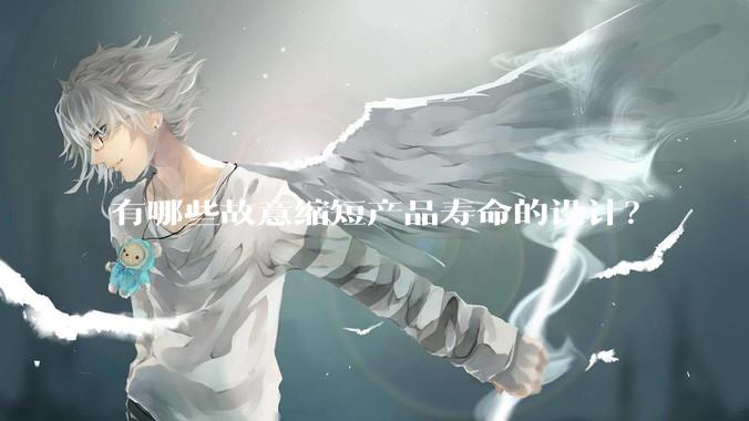 有哪些故意缩短产品寿命的设计？