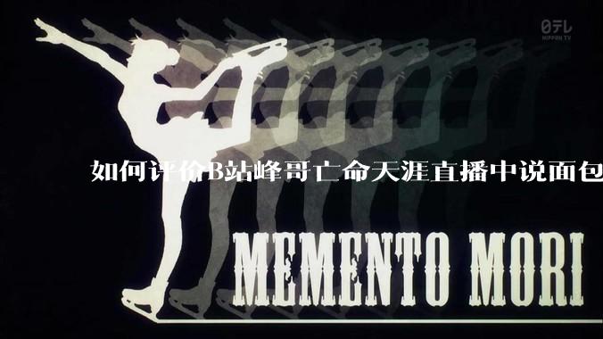 如何评价B站峰哥亡命天涯直播中说面包就是比馒头好吃，中国古代不吃面包是因为贫穷，没有足够的柴火？