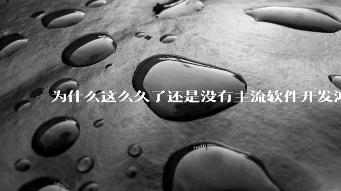 为什么这么久了还是没有主流软件开发鸿蒙版？