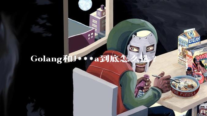 Golang和J***a到底怎么选?
