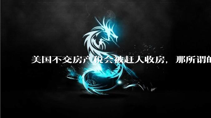 美国不交房产税会被赶人收房，那所谓的永久产权还有什么意义？