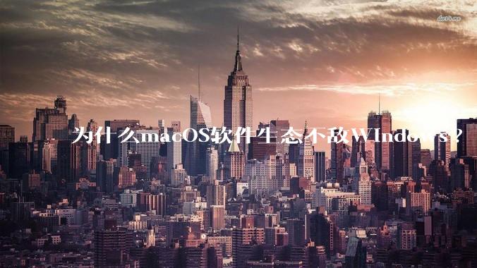 为什么macOS软件生态不敌Windows?