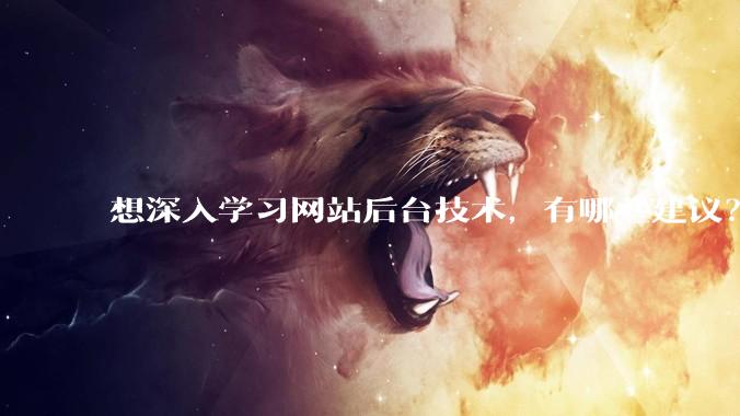 想深入学习网站后台技术，有哪些建议？